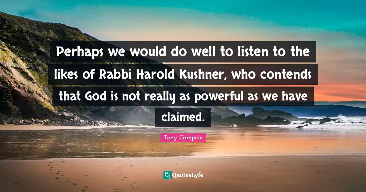 Tony Campolo Quotes: "Perhaps we would do well to listen to the likes of Rabbi Harold Kushner, who contends that God is not really as powerful as we have claimed."