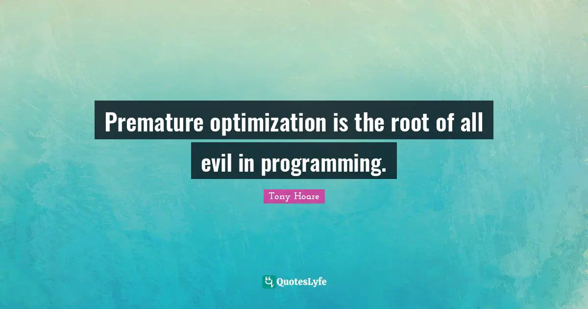 Premature Quotes: "Premature optimization is the root of all evil in programming."