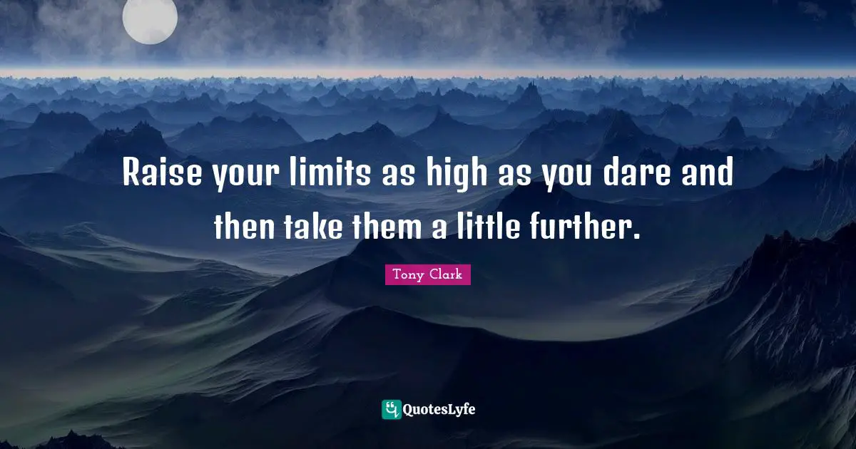 Raise your limits as high as you dare and then take them a little further.