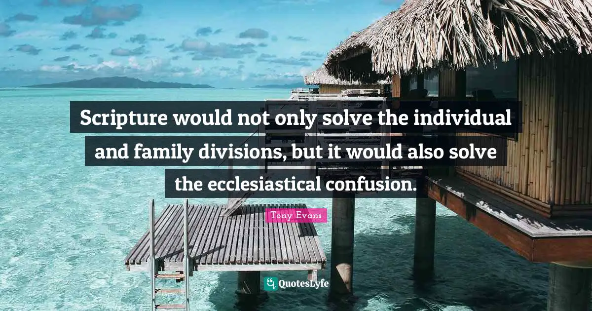 Tony Evans Quotes: "Scripture would not only solve the individual and family divisions, but it would also solve the ecclesiastical confusion."