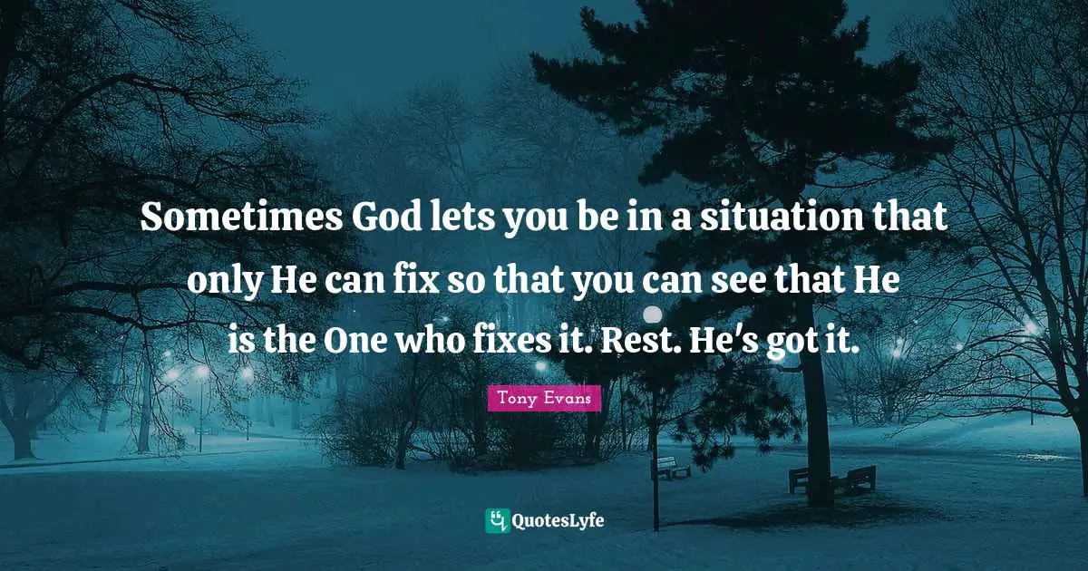 Sometimes Quotes: "Sometimes God lets you be in a situation that only He can fix so that you can see that He is the One who fixes it. Rest. He's got it."