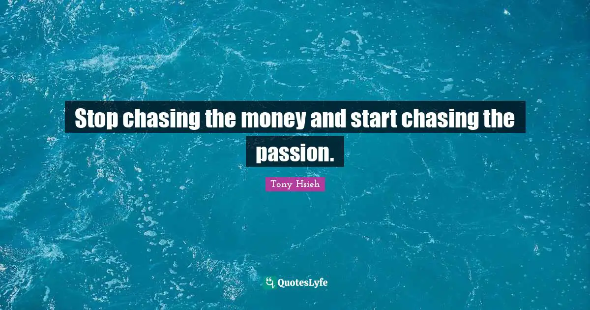 Tony Hsieh Quotes: "Stop chasing the money and start chasing the passion."