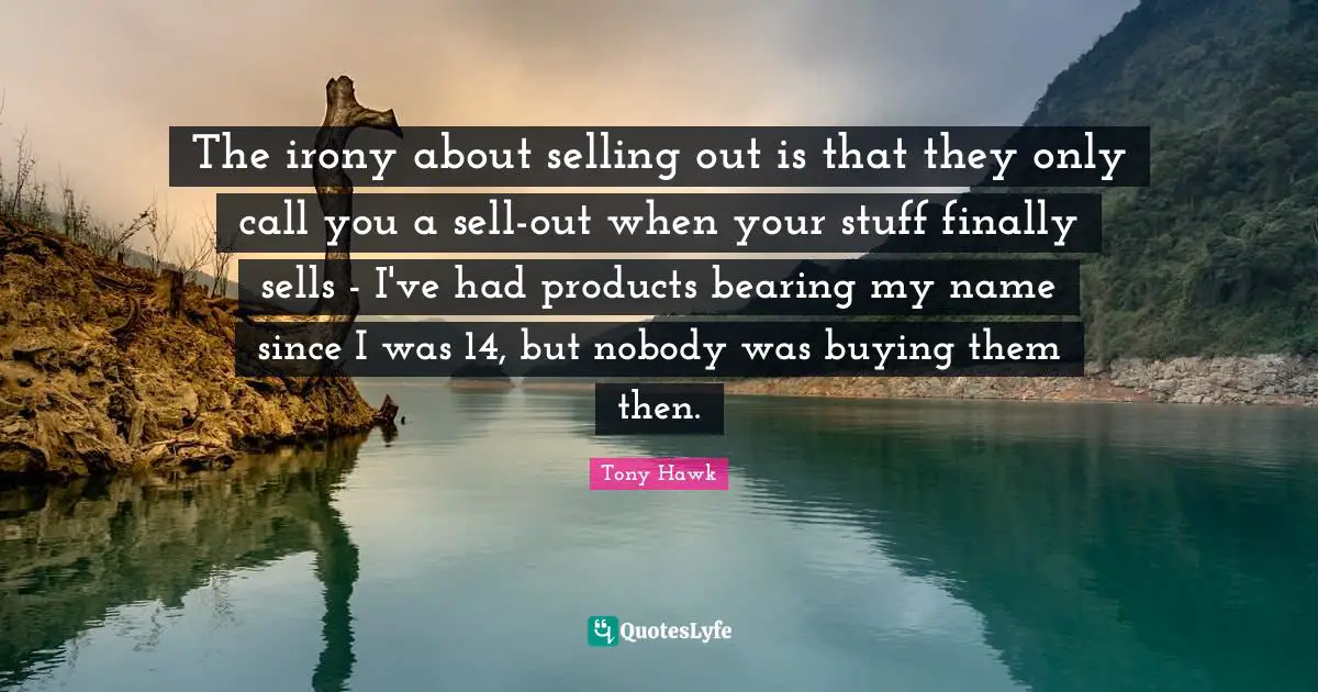 Sells Quotes: "The irony about selling out is that they only call you a sell-out when your stuff finally sells - I've had products bearing my name since I was 14, but nobody was buying them then."