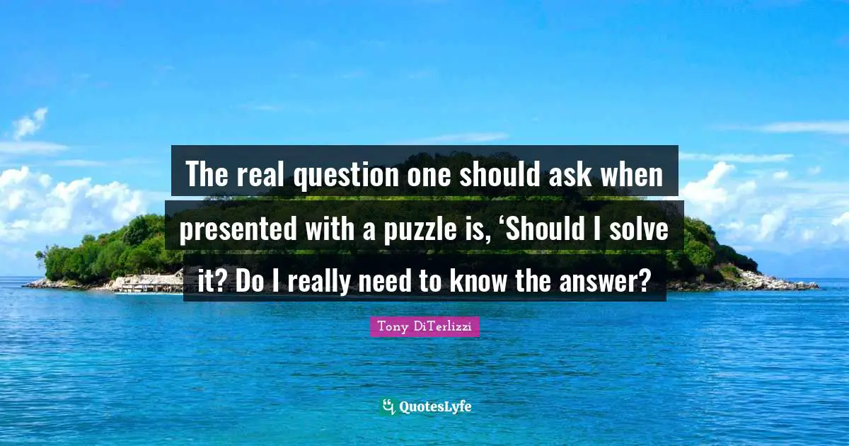 The real question one should ask when presented with a puzzle is, ‘Should I solve it? Do I really need to know the answer?