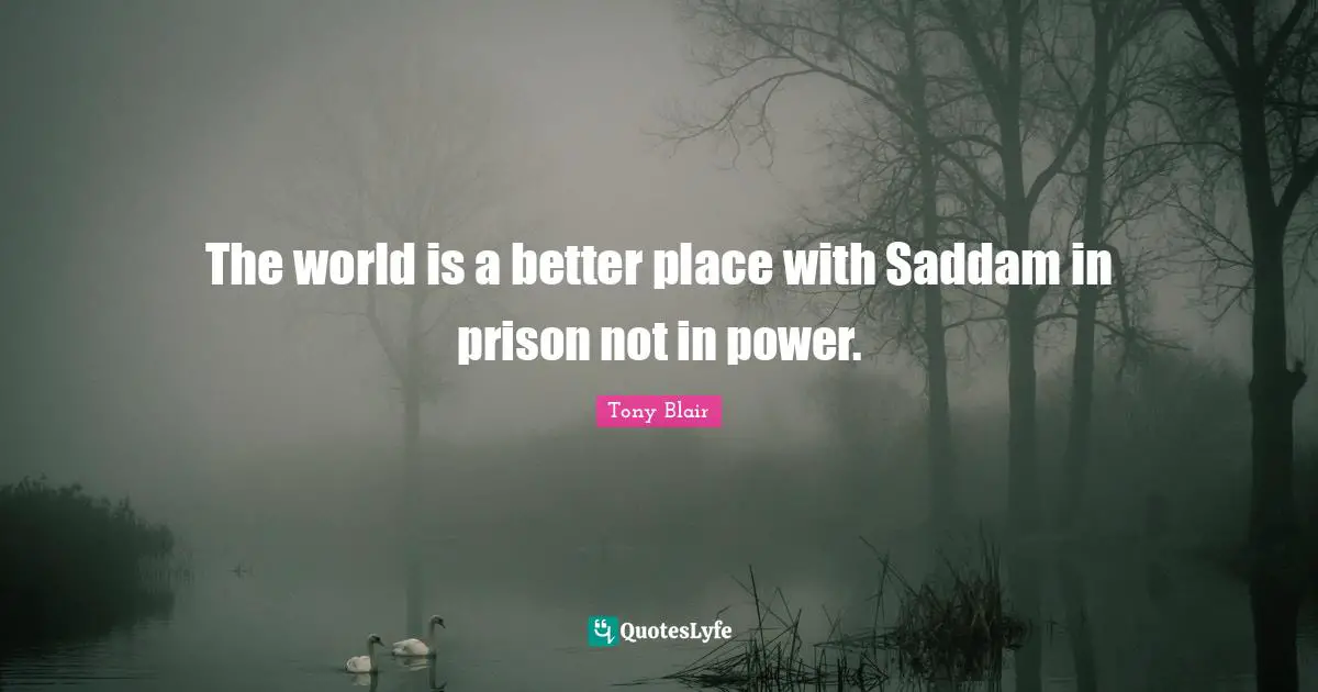 The world is a better place with Saddam in prison not in power.