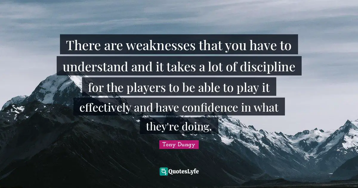 Tony Dungy Quotes: "There are weaknesses that you have to understand and it takes a lot of discipline for the players to be able to play it effectively and have confidence in what they're doing."