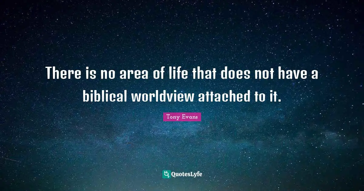 Tony Evans Quotes: "There is no area of life that does not have a biblical worldview attached to it."