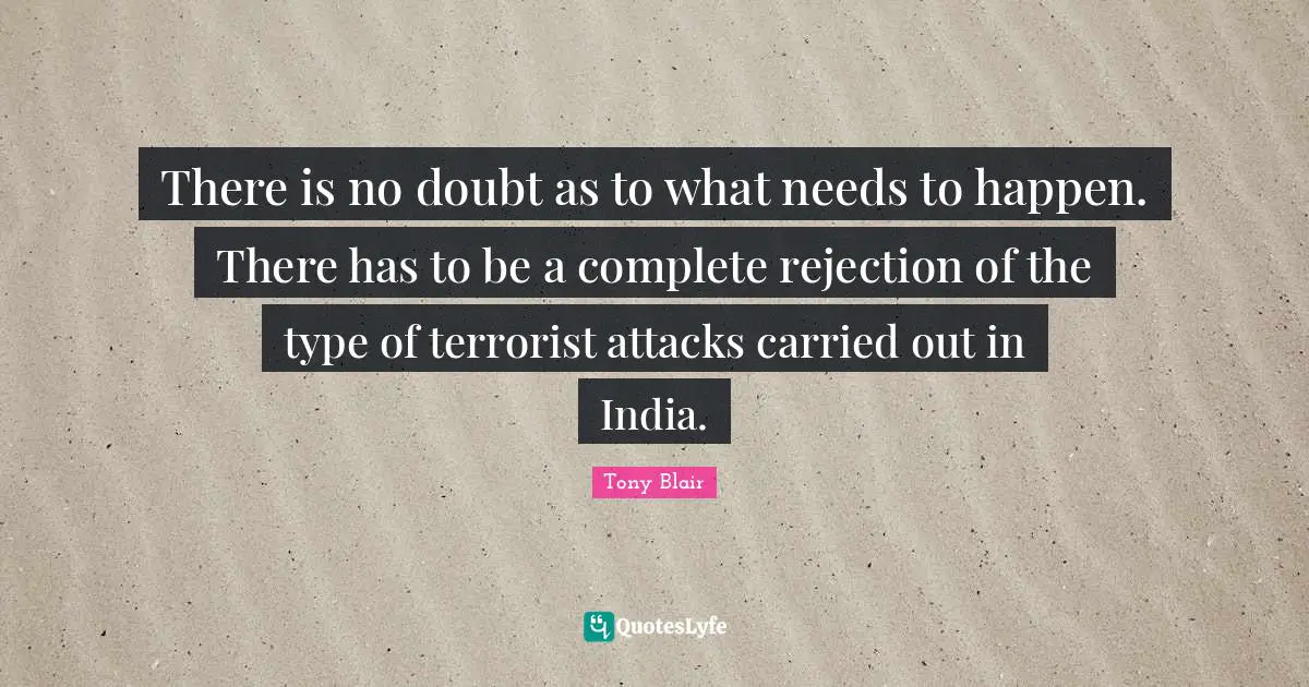 There is no doubt as to what needs to happen. There has to be a complete rejection of the type of terrorist attacks carried out in India.