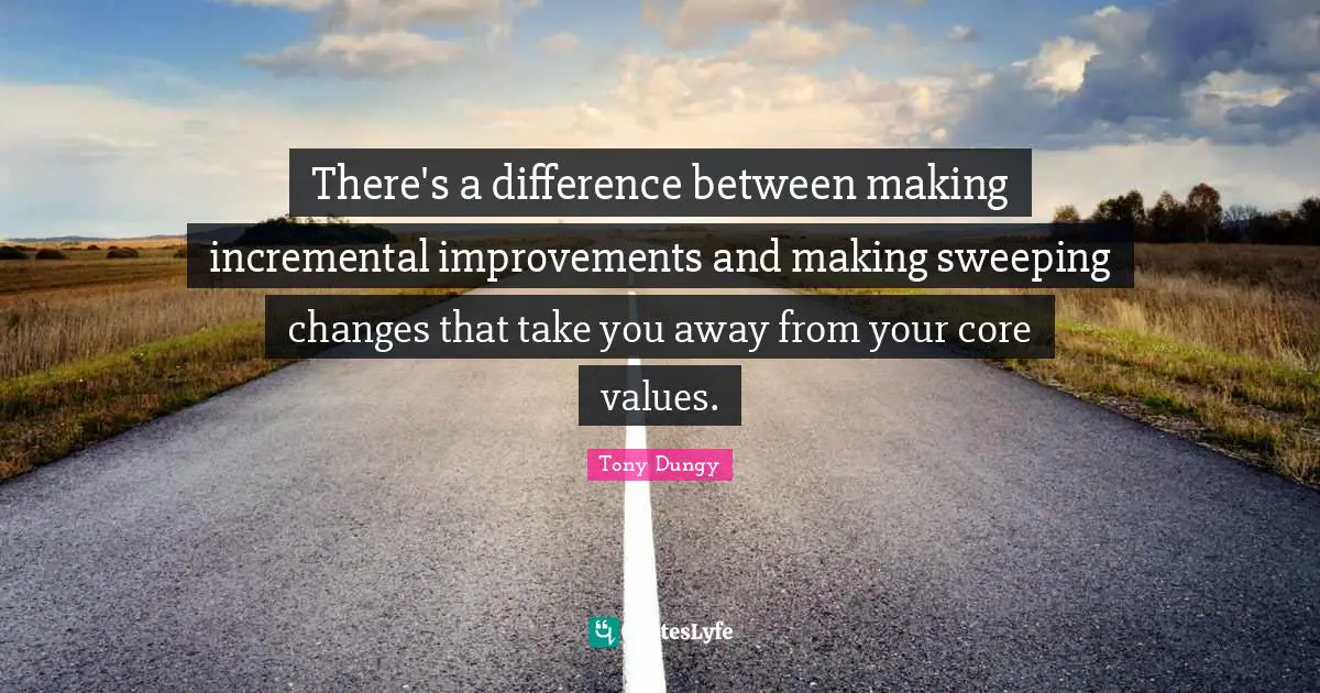 There's a difference between making incremental improvements and making sweeping changes that take you away from your core values.