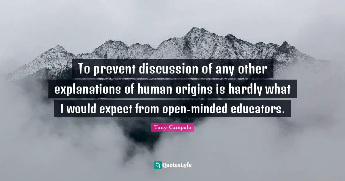 Open Minded Quotes: "To prevent discussion of any other explanations of human origins is hardly what I would expect from open-minded educators."