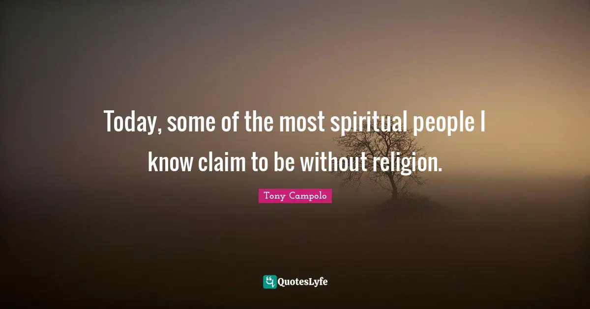 Tony Campolo Quotes: "Today, some of the most spiritual people I know claim to be without religion."