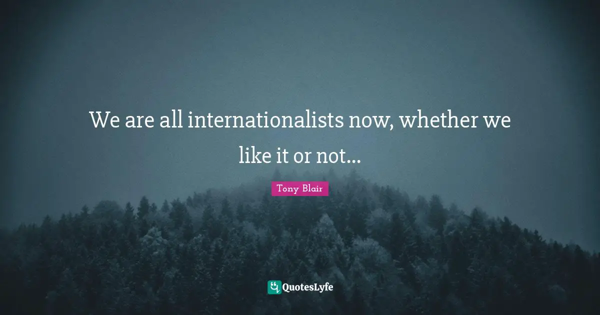 We are all internationalists now, whether we like it or not...