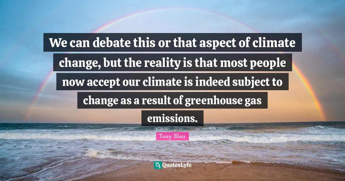 We can debate this or that aspect of climate change, but the reality is that most people now accept our climate is indeed subject to change as a result of greenhouse gas emissions.