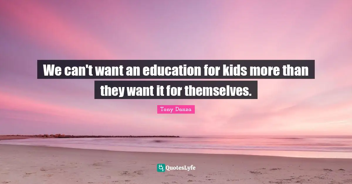 We can't want an education for kids more than they want it for themselves.