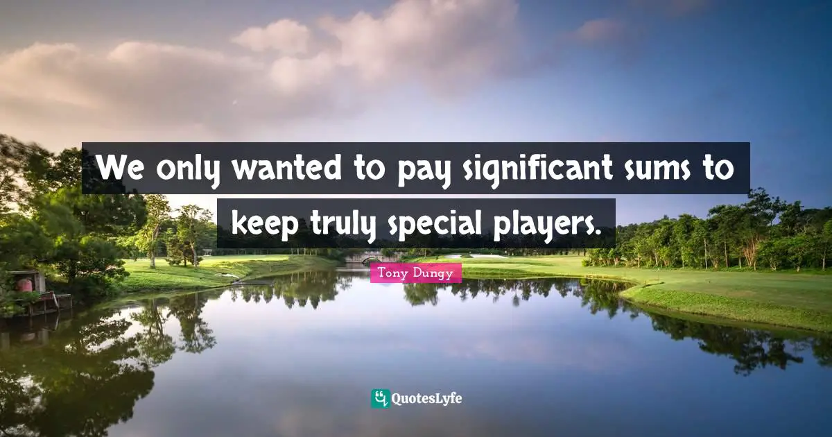 We only wanted to pay significant sums to keep truly special players.