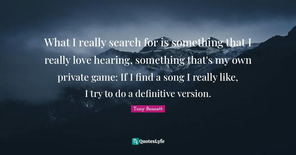 What I really search for is something that I really love hearing, something that's my own private game: If I find a song I really like, I try to do a definitive version.