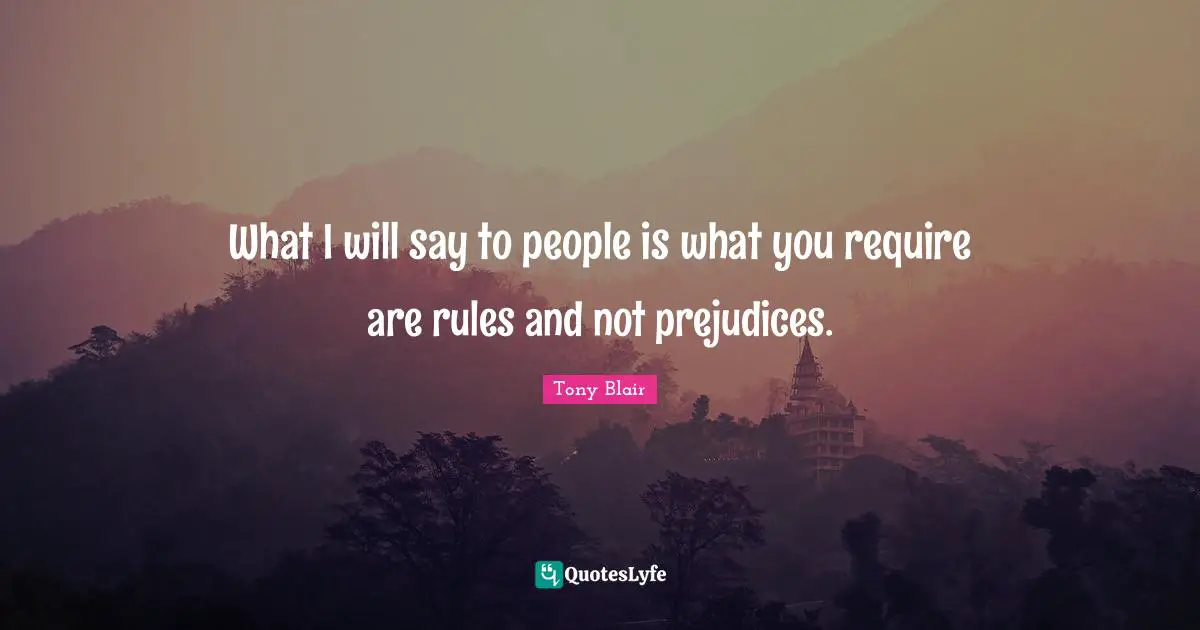 What I will say to people is what you require are rules and not prejudices.