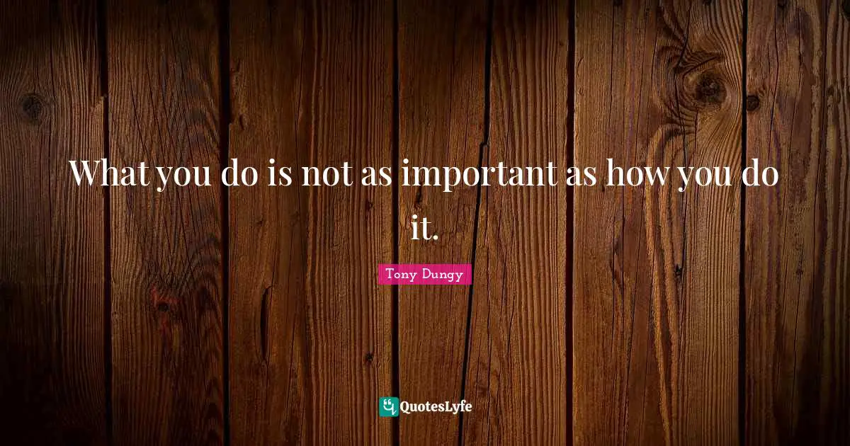 What you do is not as important as how you do it.