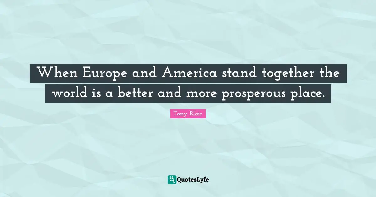 When Europe and America stand together the world is a better and more prosperous place.