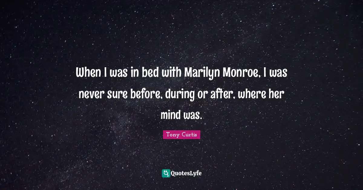 When I was in bed with Marilyn Monroe, I was never sure before, during or after, where her mind was.