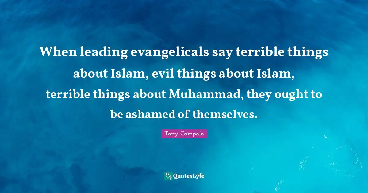 Tony Campolo Quotes: "When leading evangelicals say terrible things about Islam, evil things about Islam, terrible things about Muhammad, they ought to be ashamed of themselves."