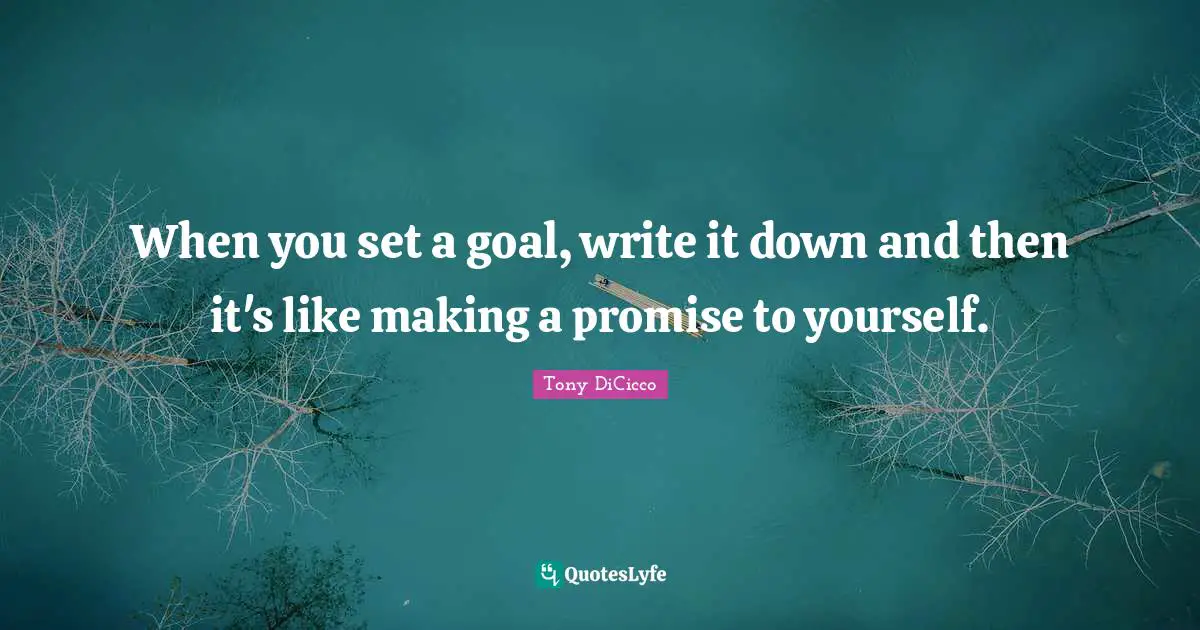 When you set a goal, write it down and then it's like making a promise to yourself.