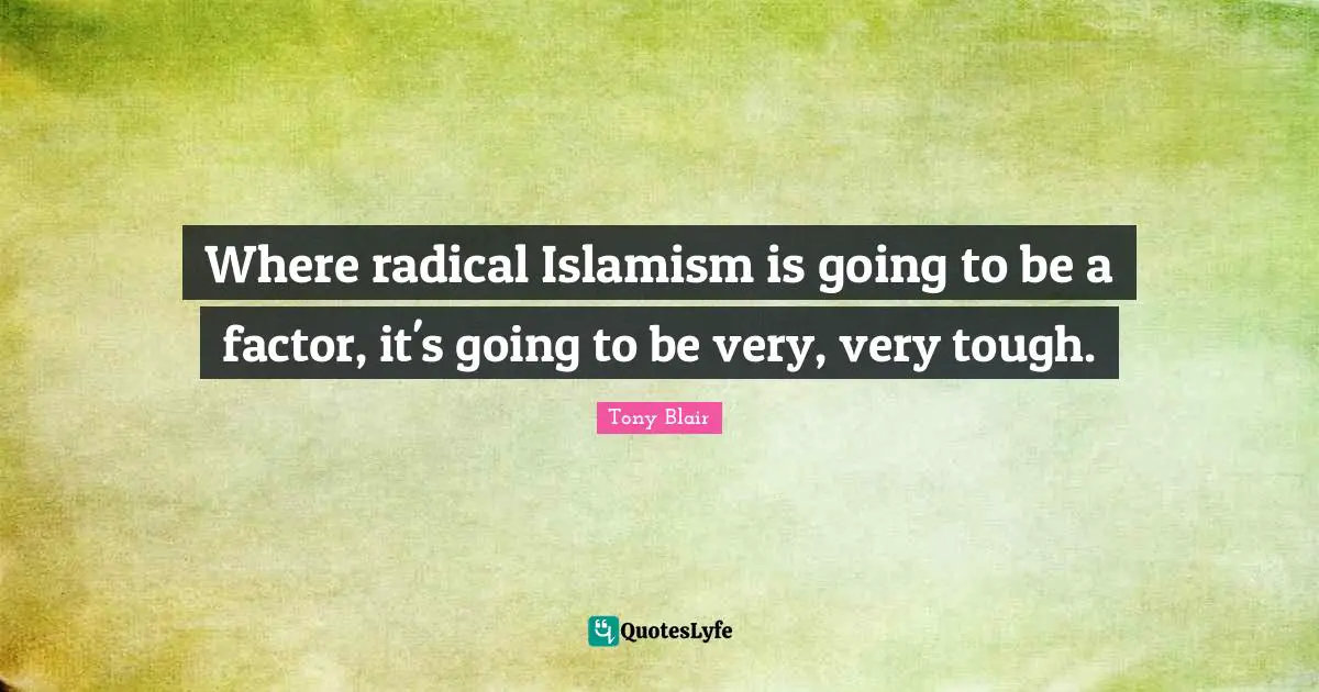 Where radical Islamism is going to be a factor, it's going to be very, very tough.