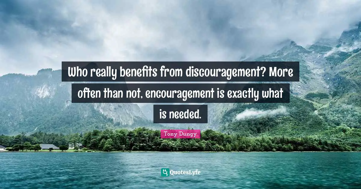Who really benefits from discouragement? More often than not, encouragement is exactly what is needed.