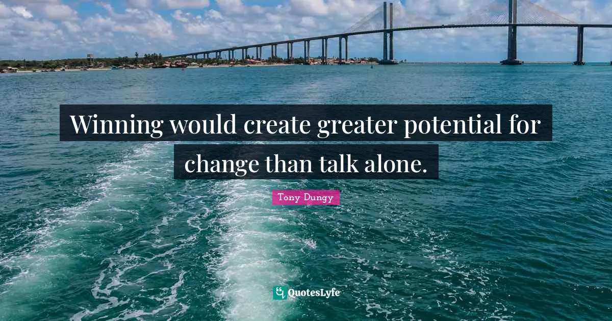 Tony Dungy Quotes: "Winning would create greater potential for change than talk alone."