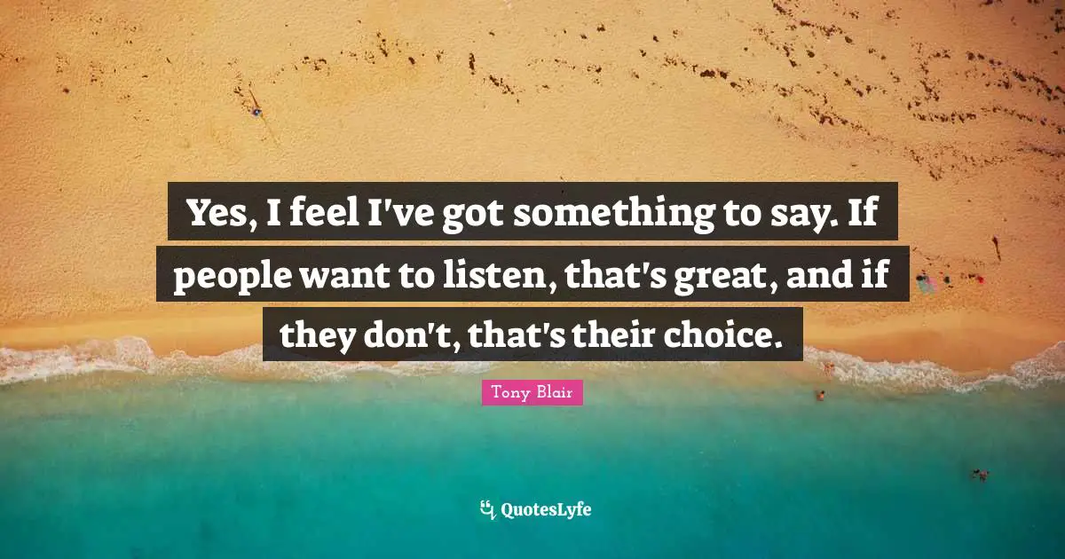 Yes, I feel I've got something to say. If people want to listen, that's great, and if they don't, that's their choice.