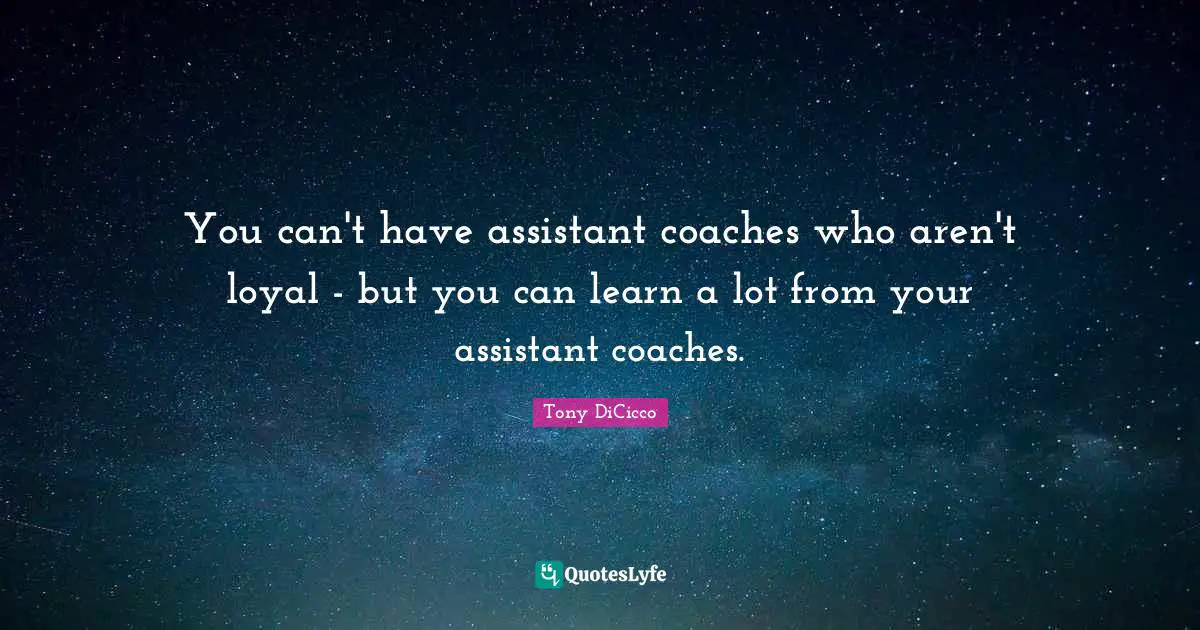 You can't have assistant coaches who aren't loyal - but you can learn a lot from your assistant coaches.