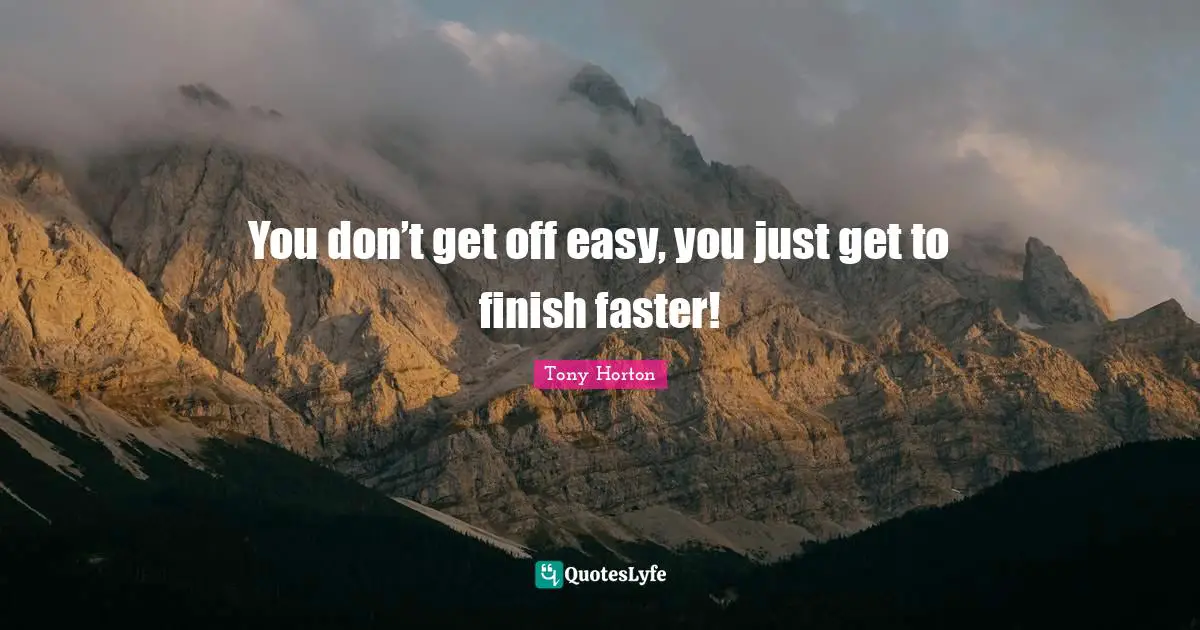 You don’t get off easy, you just get to finish faster!