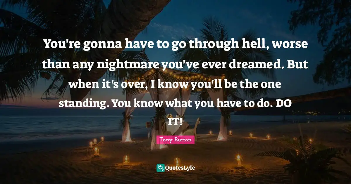 Nightmare Quotes: "You're gonna have to go through hell, worse than any nightmare you've ever dreamed. But when it's over, I know you'll be the one standing. You know what you have to do. DO IT!"