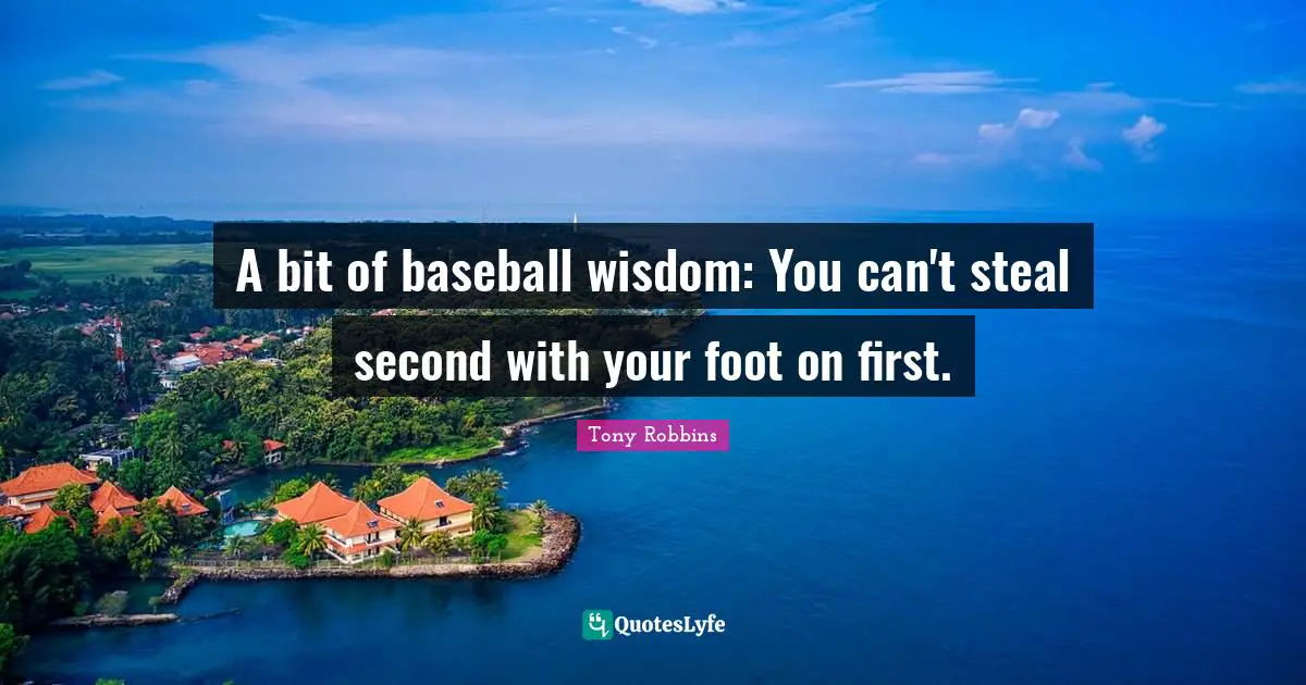 Wisdom Inspirational Quotes: "A bit of baseball wisdom: You can't steal second with your foot on first."