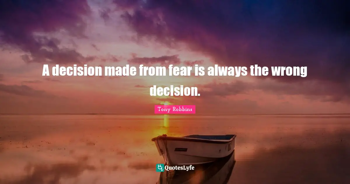 Tony Robbins Quotes: A decision made from fear is always the wrong decision.