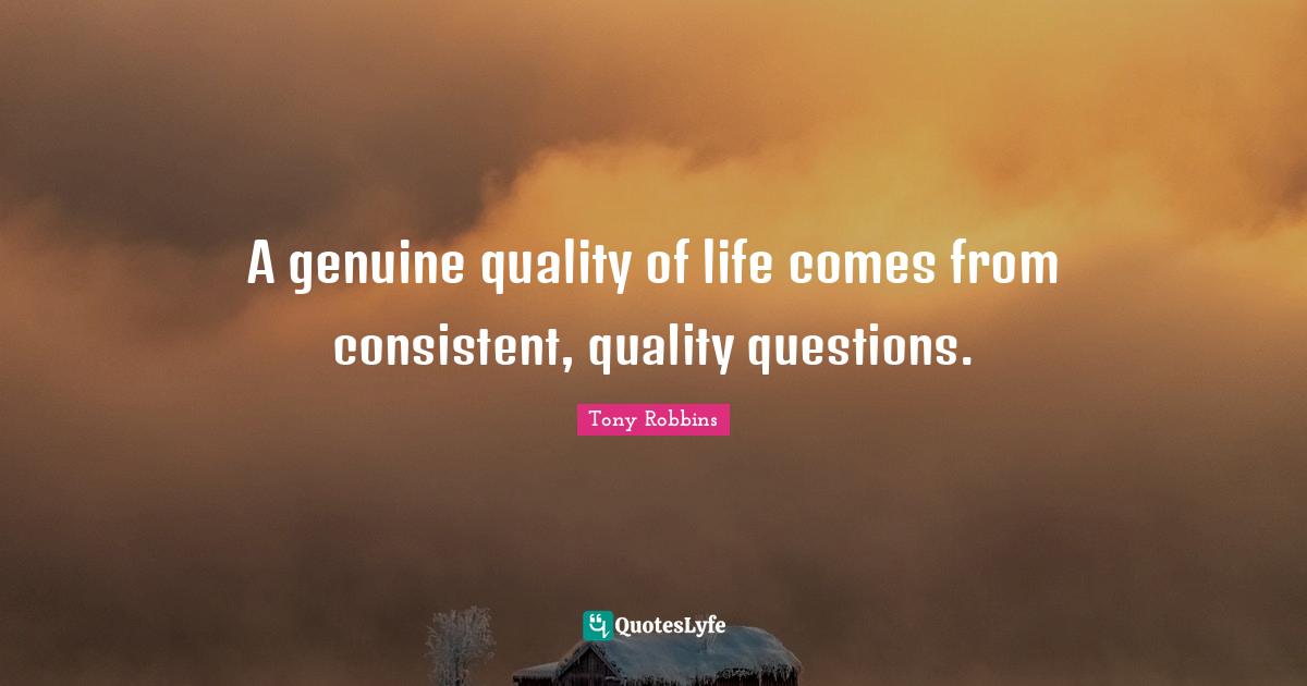 A genuine quality of life comes from consistent, quality questions.