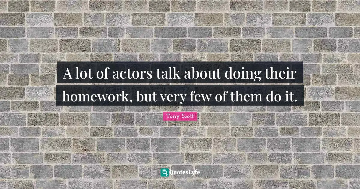 A lot of actors talk about doing their homework, but very few of them do it.
