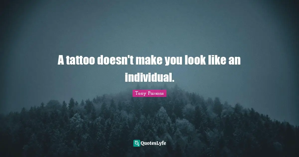 Tony Parsons Quotes: "A tattoo doesn't make you look like an individual."