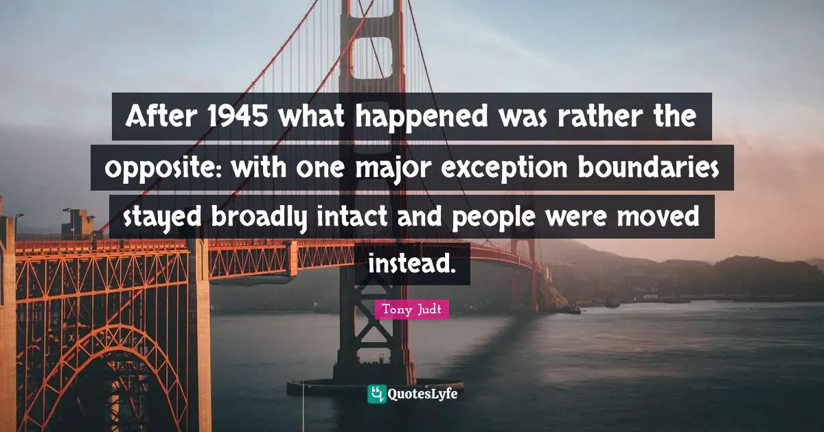 After 1945 what happened was rather the opposite: with one major exception boundaries stayed broadly intact and people were moved instead.