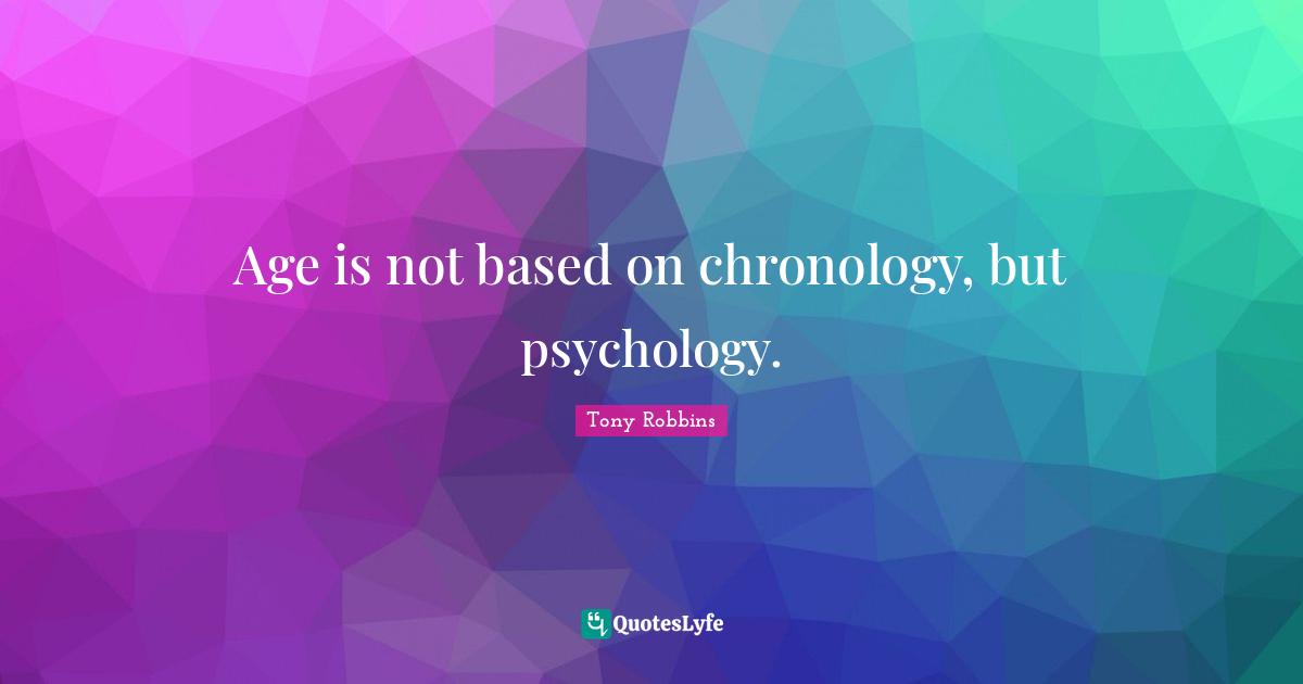 Chronology Quotes: "Age is not based on chronology, but psychology."
