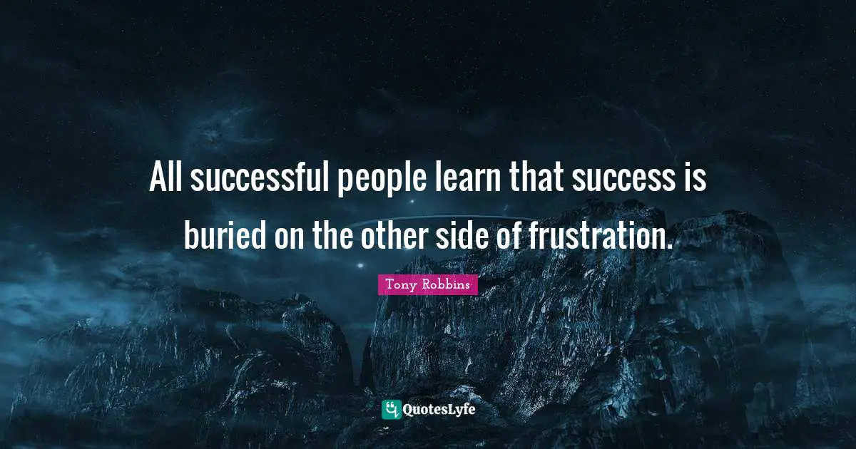 Successful People Quotes: "All successful people learn that success is buried on the other side of frustration."