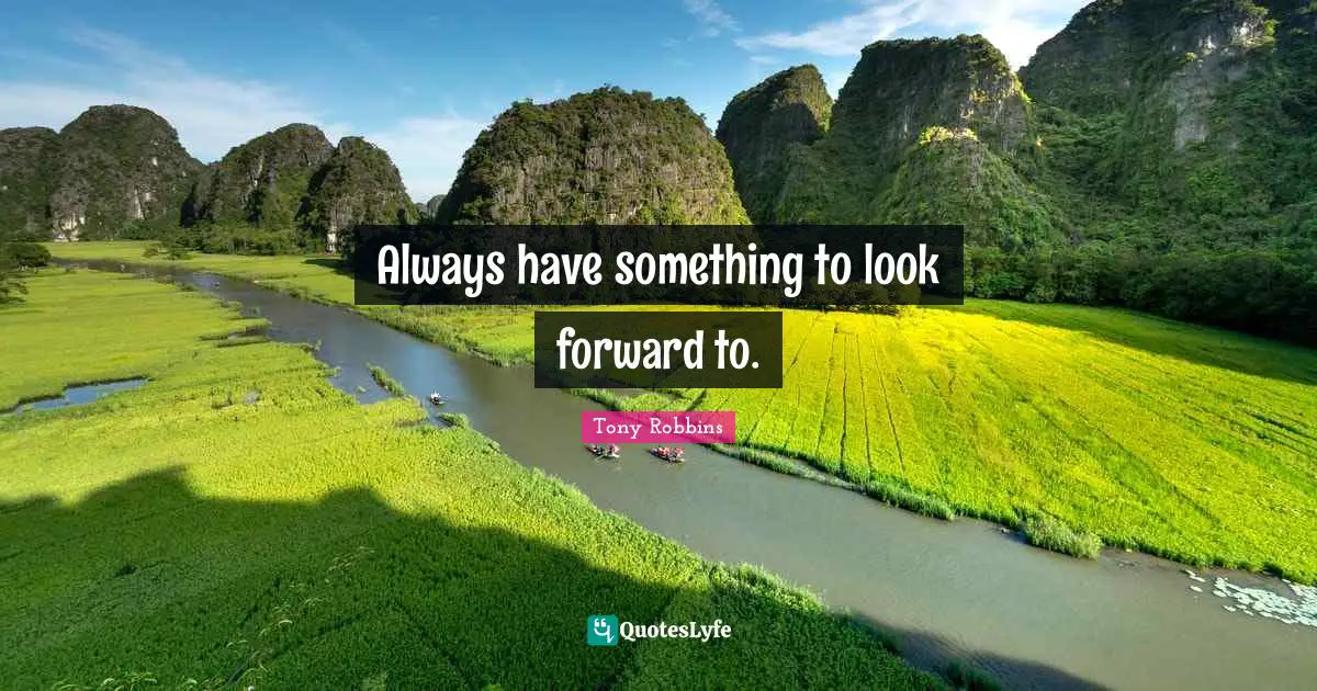 Always have something to look forward to.