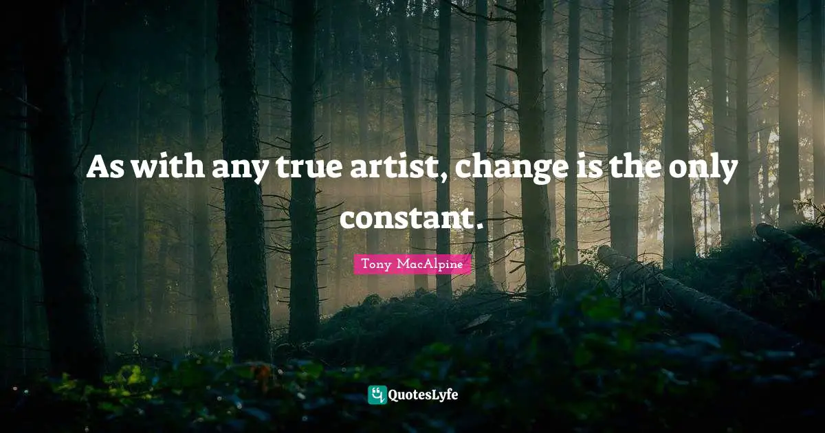 As with any true artist, change is the only constant.
