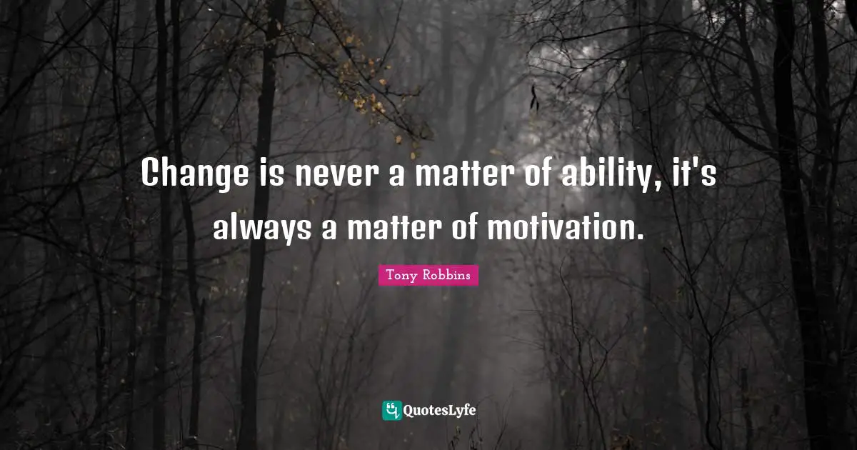 Change is never a matter of ability, it's always a matter of motivation.
