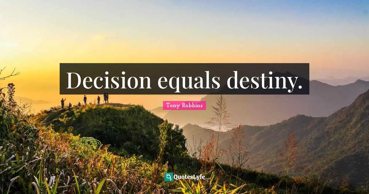 Decision equals destiny.
