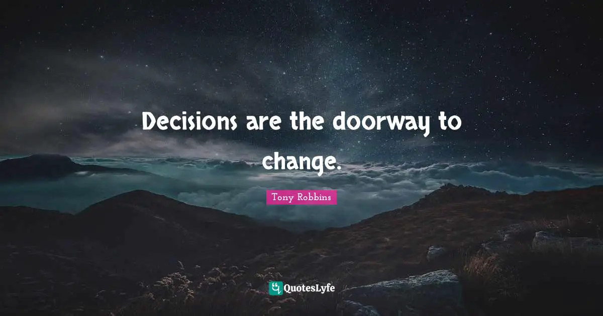 Decisions are the doorway to change.