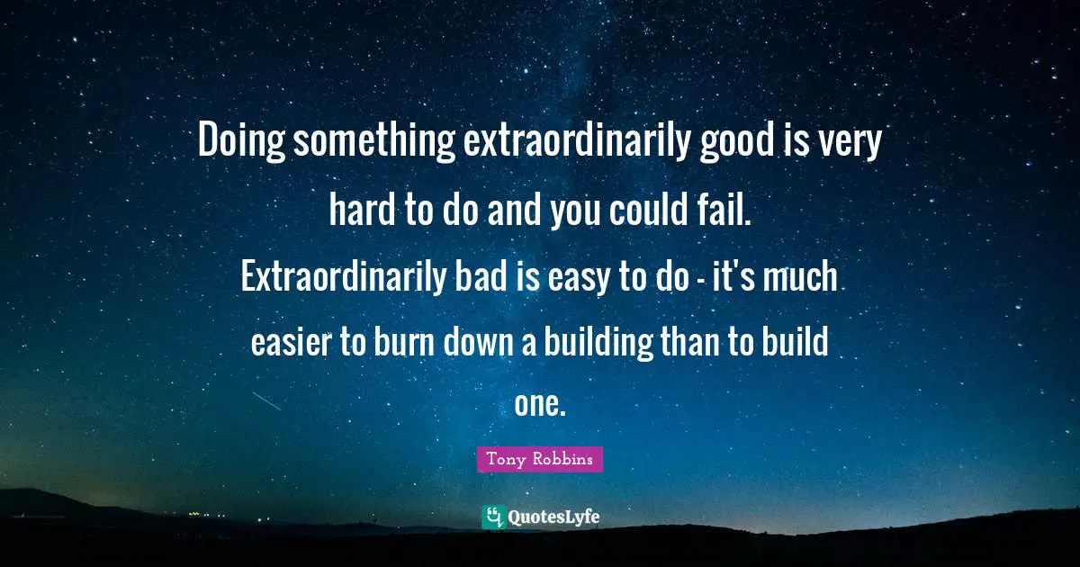 Doing something extraordinarily good is very hard to do and you could fail. Extraordinarily bad is easy to do - it's much easier to burn down a building than to build one.