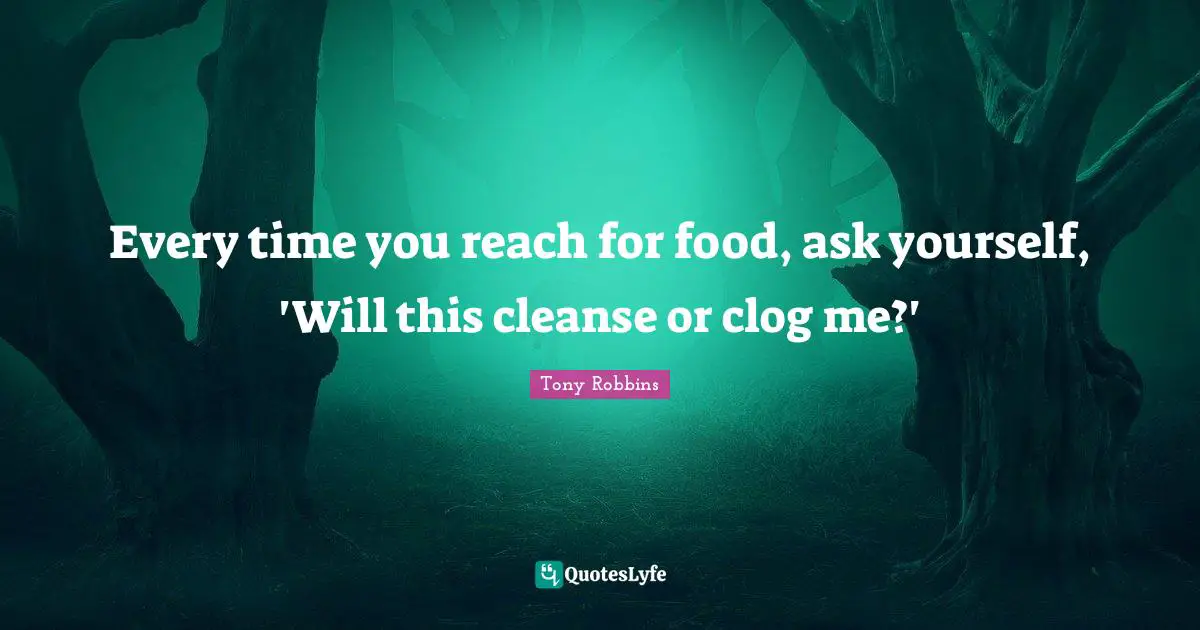 Every time you reach for food, ask yourself, 'Will this cleanse or clog me?'