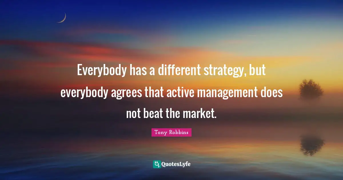 Everybody has a different strategy, but everybody agrees that active management does not beat the market.