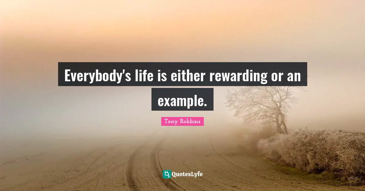 Everybody's life is either rewarding or an example.